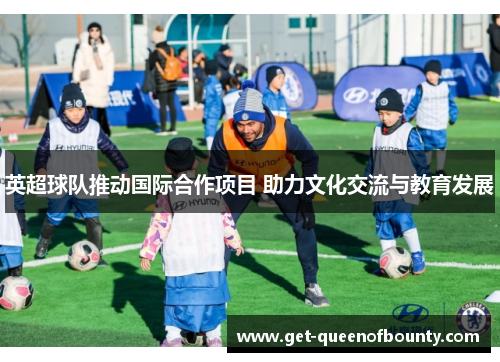 英超球队推动国际合作项目 助力文化交流与教育发展