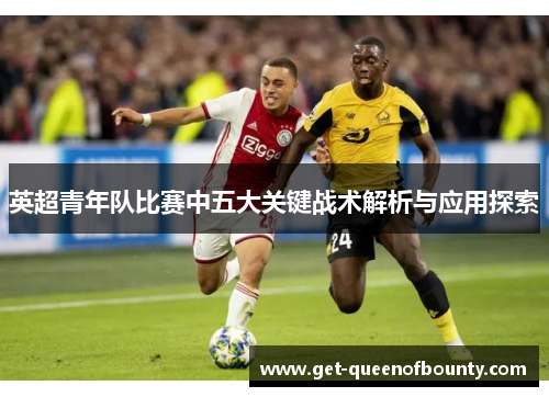 英超青年队比赛中五大关键战术解析与应用探索
