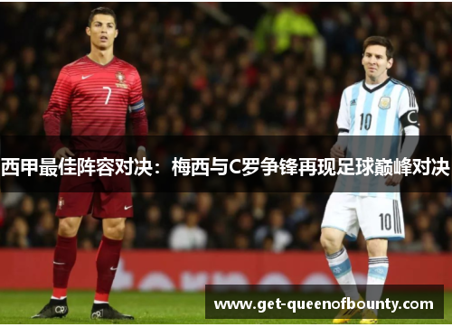 西甲最佳阵容对决：梅西与C罗争锋再现足球巅峰对决