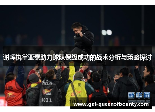 谢晖执掌亚泰助力球队保级成功的战术分析与策略探讨