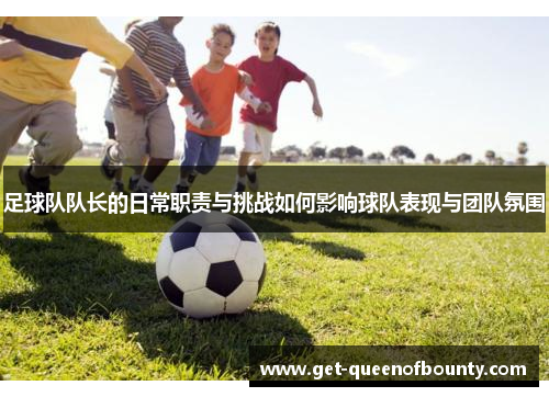 足球队队长的日常职责与挑战如何影响球队表现与团队氛围