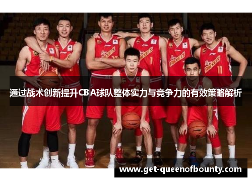 通过战术创新提升CBA球队整体实力与竞争力的有效策略解析 通过战术创新提升CBA球队整体实力与竞争力的有效策略解析