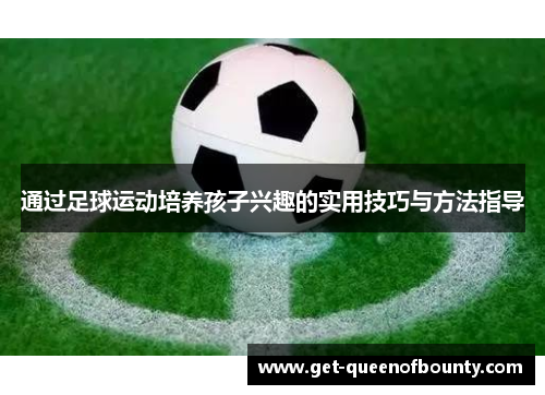通过足球运动培养孩子兴趣的实用技巧与方法指导