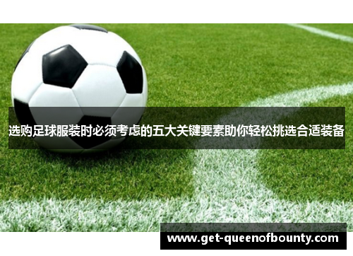 选购足球服装时必须考虑的五大关键要素助你轻松挑选合适装备