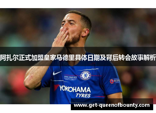 阿扎尔正式加盟皇家马德里具体日期及背后转会故事解析