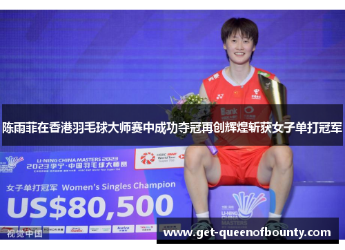 陈雨菲在香港羽毛球大师赛中成功夺冠再创辉煌斩获女子单打冠军