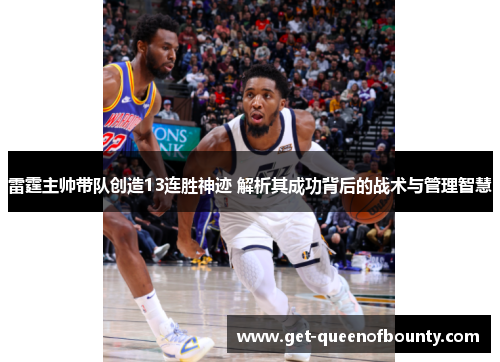 雷霆主帅带队创造13连胜神迹 解析其成功背后的战术与管理智慧
