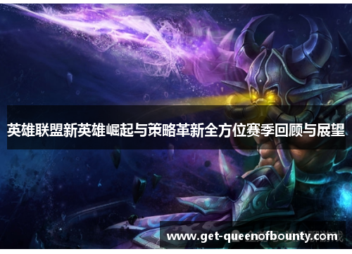 英雄联盟新英雄崛起与策略革新全方位赛季回顾与展望