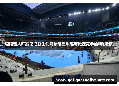 迈阿密大师赛见证新生代网球明星崛起与激烈竞争的精彩时刻 迈阿密大师赛见证新生代网球明星崛起与激烈竞争的精彩时刻