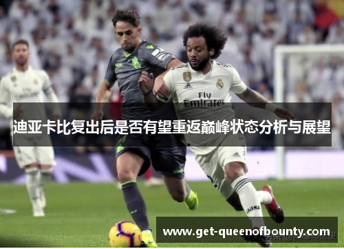 迪亚卡比复出后是否有望重返巅峰状态分析与展望 迪亚卡比复出后是否有望重返巅峰状态分析与展望