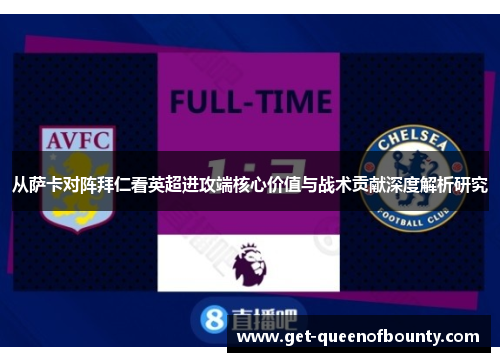 从萨卡对阵拜仁看英超进攻端核心价值与战术贡献深度解析研究