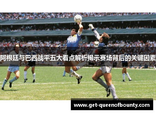 阿根廷与巴西战平五大看点解析揭示赛场背后的关键因素