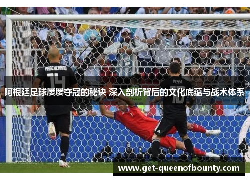 阿根廷足球屡屡夺冠的秘诀 深入剖析背后的文化底蕴与战术体系 阿根廷足球屡屡夺冠的秘诀 深入剖析背后的文化底蕴与战术体系