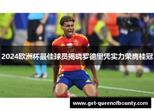 2024欧洲杯最佳球员揭晓罗德里凭实力荣膺桂冠 2024欧洲杯最佳球员揭晓罗德里凭实力荣膺桂冠