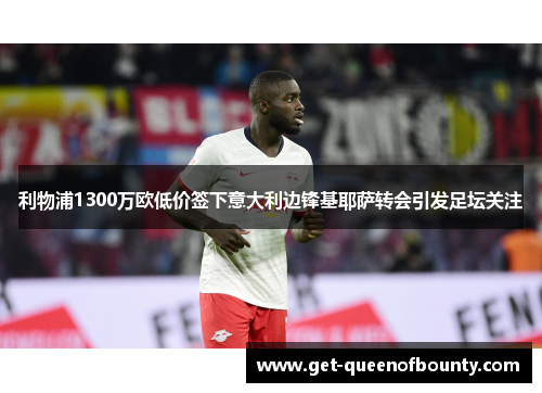 利物浦1300万欧低价签下意大利边锋基耶萨转会引发足坛关注 利物浦1300万欧低价签下意大利边锋基耶萨转会引发足坛关注