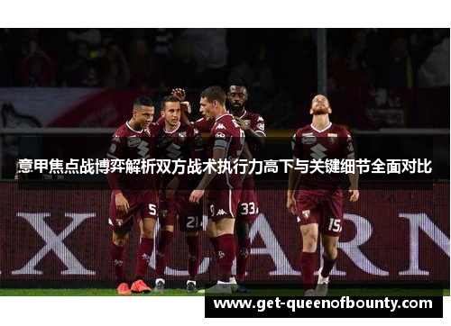 意甲焦点战博弈解析双方战术执行力高下与关键细节全面对比