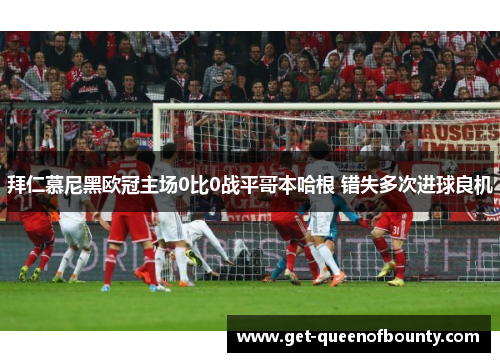 拜仁慕尼黑欧冠主场0比0战平哥本哈根 错失多次进球良机 拜仁慕尼黑欧冠主场0比0战平哥本哈根 错失多次进球良机