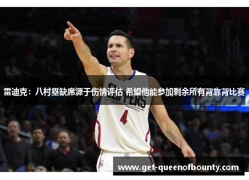 雷迪克：八村塁缺席源于伤情评估 希望他能参加剩余所有背靠背比赛