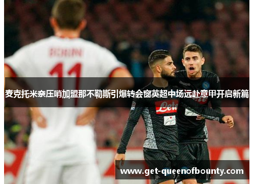 麦克托米奈压哨加盟那不勒斯引爆转会窗英超中场远赴意甲开启新篇