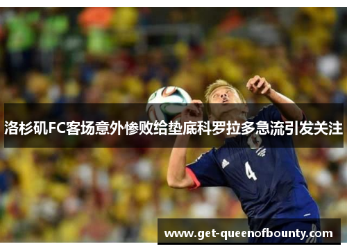 洛杉矶FC客场意外惨败给垫底科罗拉多急流引发关注 洛杉矶FC客场意外惨败给垫底科罗拉多急流引发关注