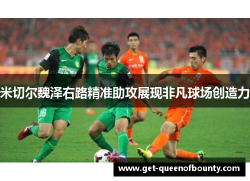 米切尔魏泽右路精准助攻展现非凡球场创造力 米切尔魏泽右路精准助攻展现非凡球场创造力