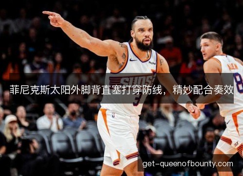 菲尼克斯太阳外脚背直塞打穿防线，精妙配合奏效